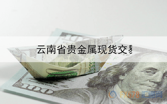  云南省贵金属现货交易平台