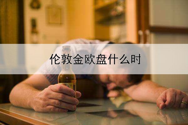  伦敦金欧盘什么时候开