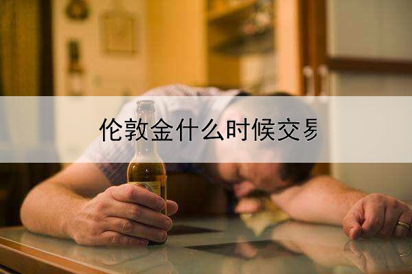  伦敦金什么时候交易最好