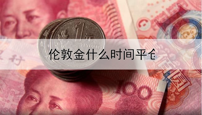  伦敦金什么时间平仓最好