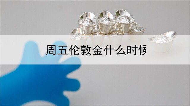 周五伦敦金什么时候收盘