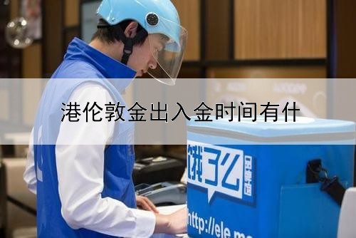  港伦敦金出入金时间有什么规定